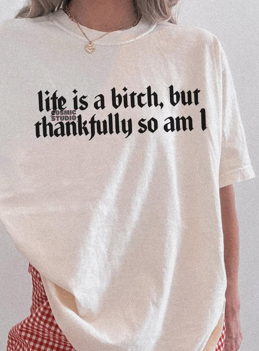 Life’s a bitch but so am I